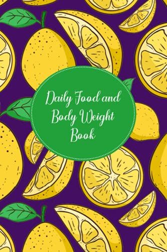 Daily Food And Body Weight Book: Daily Food Journal For Tracking Meals - Record The Quantity And Value Of Food Eaten Each Day - Track Amount, ... - Lemons Cover Design (Daily Food Log Book)