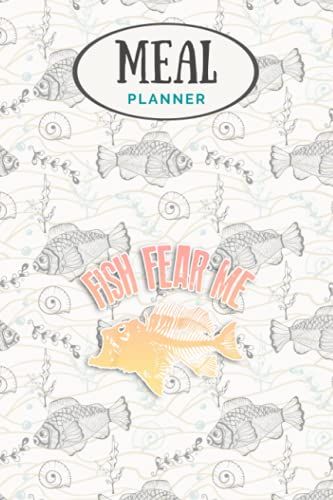 Meal Planner - Fish Fear Me Cute Fisherman Father S Day Funny Fisher Gift: Track And Plan Your Meals Weekly (53 Week Food Planner / Journal / Calendar ... List, Meal Prep And Planning Grocery List
