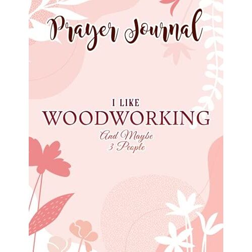 Prayer Journal I Like Woodworking And Maybe 3 People Nice Fathers Day Gift Funny: , Devotional Journal, Jesus Gifts, Yearly Devotional Journal, Give Me Jesus Journal