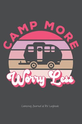 Camp More Worry Less Camping Journal & Rv Logbook: Pretty Awesome & Funny Camping Journal With Prompts To Write In For Women & Men Who Love Hiking & ... Idea For Camping Books Lovers & Enthusiasts!