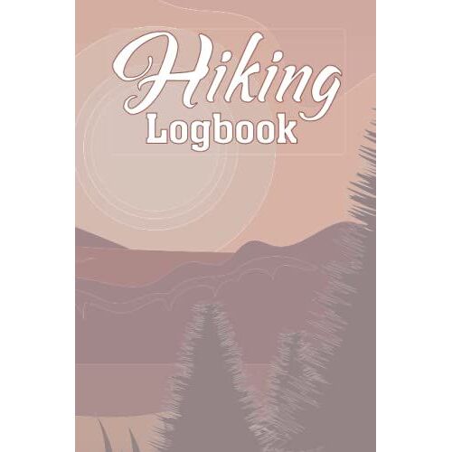 Hiking Logbook: For The Beginner Or Advanced Hiker, Alike Enthusiasts Can Record Hiking Adventures Through A Guided Log To Track