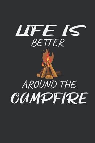 Life Is Better Around The Campfire: Camper Journal, Keep Track And Record Campground Information, Destination, Cost, Activities , Memories 120 Blank Lined Pages . 6*9 Inches Matte Finish Cover
