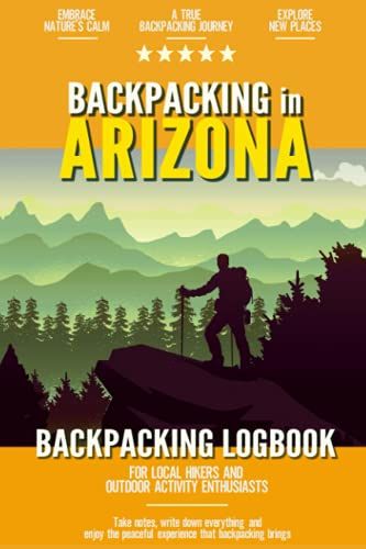 Backpacking In Arizona: Backpacking Log Book For Local Backyard Hikers And Adventurers At Heart | Incredible Hiking Journal With Prompts | Trail Notebook For Documenting Experience