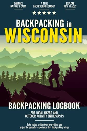 Backpacking In Wisconsin: Backpacking Log Book For Local Backyard Hikers And Adventurers At Heart | Incredible Hiking Journal With Prompts | Trail Notebook For Documenting Experience