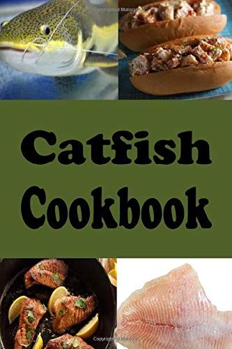 Catfish Cookbook: Fried, Baked And Grilled Catfish Recipes