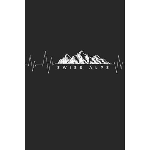 Swiss Alps: Schweitzer Alpen Gebirge Notizbuch I Perfektes Geschenk Für Bergsteiger Und Wanderfreunde, Die Die Schweizer Alpen Lieben