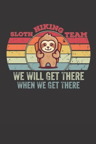Sloth Hiking Team, We Will Get There When We Get There: Lined Notebook Journal For Hiking Lovers Gift Funny Hiking Tanks.