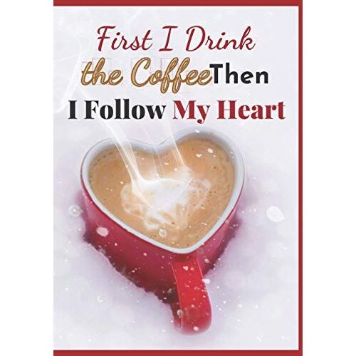 First I Drink The Coffee Then I Follow My Heart: Notebook For Coffee Lovers, Womens, Girls, Lined Paper For Couples, Take A Coffee Break And Write What You Like In This Journal.