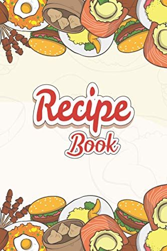 Recipe Book: Simple Blank Recipe Journal To Write In Your Own Recipes, Food. Cookbook Design Journal And Organizer To Collect Your Custom Special And ... An Awesome Gift For Foodies, Cooks And Chefs.