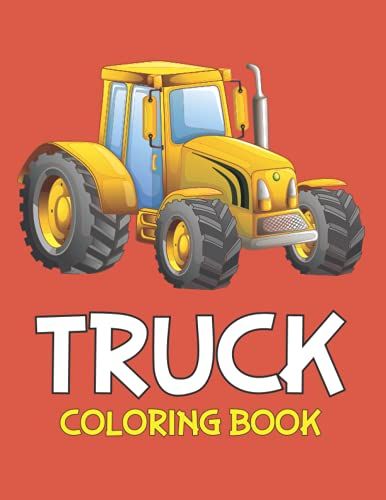 Truck Coloring Book: Trucks Coloring Book For Toddlers Ages 4-8 Trucks Coloring Pages For Boys And Girls Kids Dump Trucks Garbage Trucks And Other Vehicle For Preschoolers Age 6-8 Kids