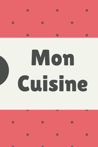 Mon Cuisine: Cahier De Recettes Cuisine À Remplir: Livre De Cuisine Personnalisé À Remplir -Carnet Pour 100 Recettes -Un Cadeau Pas Cher À Offrir.