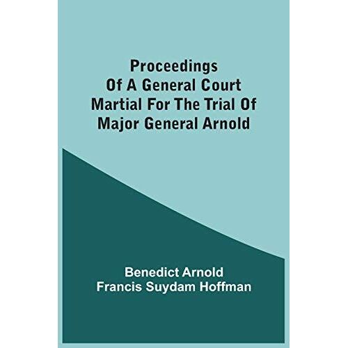 Proceedings Of A General Court Martial For The Trial Of Major General Arnold