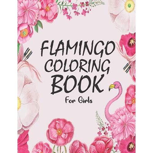 Flamingo Coloring Book For Girls: Gorgeous Flamingo Coloring Book For Girls Featuring 30 Flamingo Designs In A Variety Of Styles To Help You Relax
