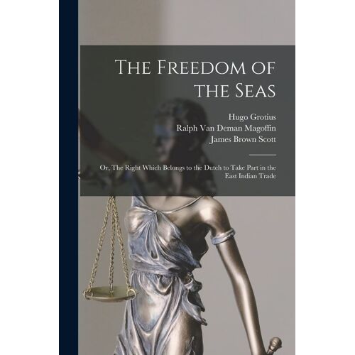 The Freedom Of The Seas: Or, The Right Which Belongs To The Dutch To Take Part In The East Indian Trade