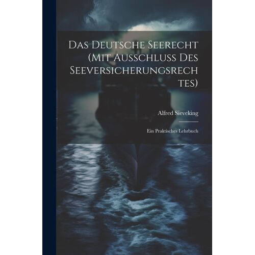 Das Deutsche Seerecht (Mit Ausschluss Des Seeversicherungsrechtes): Ein Praktisches Lehrbuch