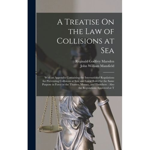 A Treatise On The Law Of Collisions At Sea: With An Appendix Containing The International Regulations For Preventing Collisions At Sea, And Local Rule