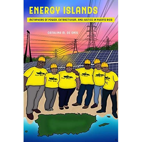 Energy Islands: Metaphors Of Power, Extractivism, And Justice In Puerto Rico: 1 (Environmental Communication, Power, And Culture)