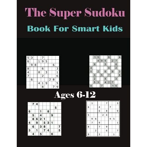 The Super Sudoku Book For Smart Kids Ages 6-12: 500+ Sudoku Puzzles For Kids And Beginners 4x4, 6x6 And 9x9, With Solutions (Super Sudoku Book For Smart Kids)