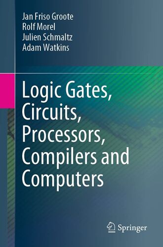 Logic Gates, Circuits, Processors, Compilers And Computers