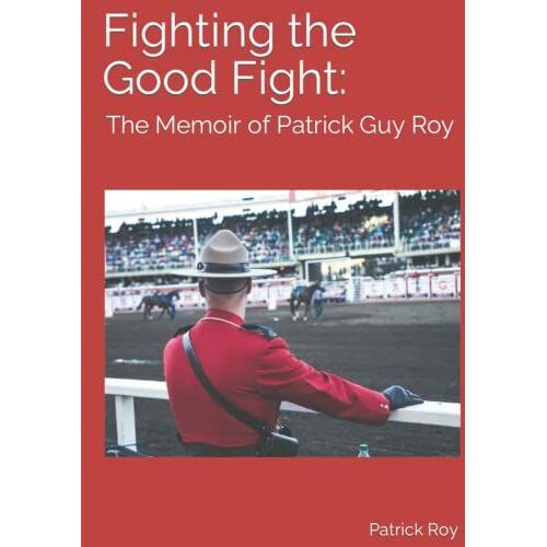 Fighting The Good Fight: The Memoir Of Patrick Guy Roy: The Memoir Of Patrick Guy Roy