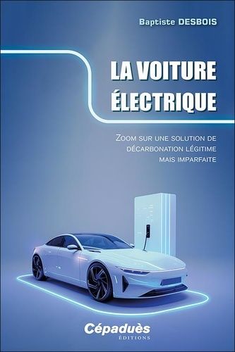 La Voiture Électrique - Zoom Sur Une Solution De Décarbonation Légitime Mais Imparfaite