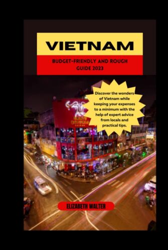 Vietnam Budget-Friendly And Rough Guide 2023: Discover The Wonders Of Vietnam While Keeping Your Expenses To A Minimum With The Help Of Expert Advice From Locals And Practical Tips.