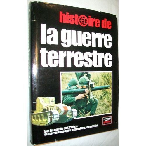 Histoire De La Guerre Terrestre. Tous Les Conflits Du Xxe Siècle: Les Gerres Classiques, Le Terrorisme, Les Guérillas