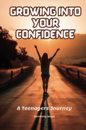 Growing Into Your Confidence: A Teenagers Journey - Developing Self-Confidence For Teenagers And Pre Teens.