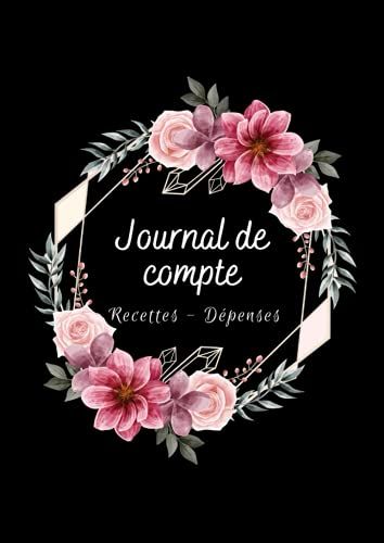 Journal De Compte - Recettes - Dépenses: Registre De Comptabilité - Entreprise Ou Particulier - Livret De 120 Pages Pour Noter Vos Débits Et Vos ... Fleurs - A4 - 21 X 29,7 - 8,27x11,69 Pouces