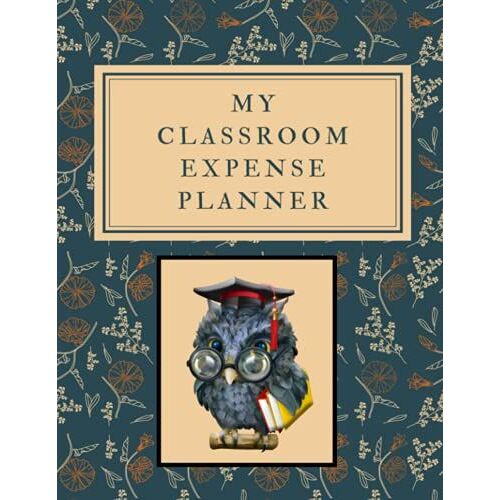 Classroom Expense Planner: Keep Track Of Your Classroom's Expenses For Financial Records: Keep Track Of What You Spend In Your Classroom For Taxes And Other Purposes