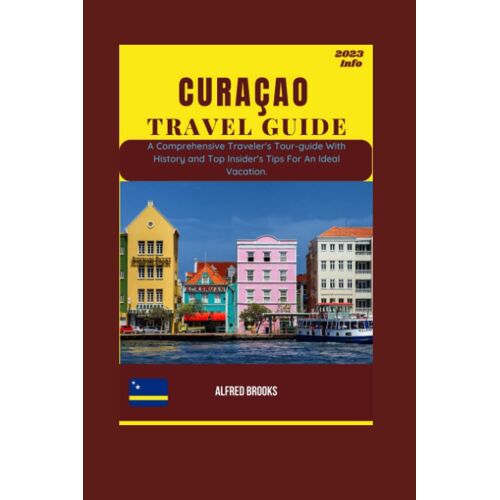 Curaçao Travel Guide 2023: A Comprehensive Traveler's Tour-Guide With History And Top Insider's Tips For An Ideal Vacation. (Binge Traveller's Companion Guide)