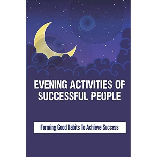 Evening Activities Of Successful People: Forming Good Habits To Achieve Success: 1 Billion Dollar Night Routine