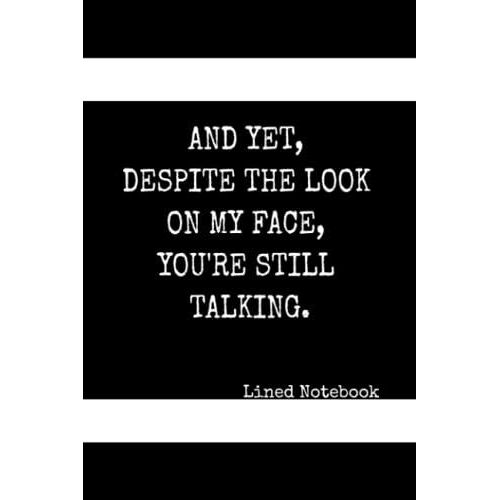 And Yet, Despite The Look On My Face, You're Still Talking.: 110 Page Lined Notebook For Your Journaling Needs. Customizable Undated Pages Suitable For School, Work, Daily And Weekly Planner