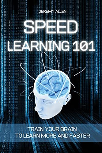 Speed Learning 101: Train Your Brain To Learn More And Faster