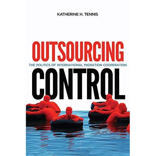 Outsourcing Control, Volume 13: The Politics Of International Migration Cooperation