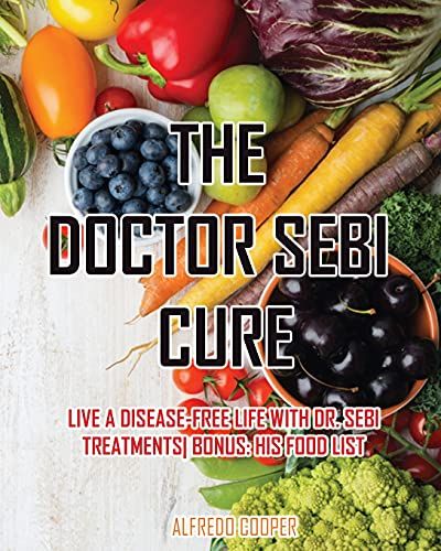 The Doctor Sebi Cure: Live A Disease-Free Life With Dr. Sebi Treatments Bonus: His Food List