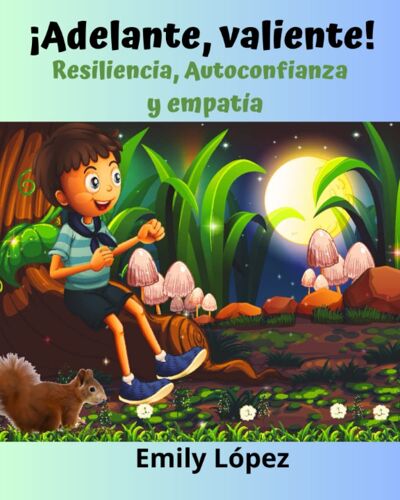 ¡Adelante, Valiente! (Cuentos Ilustrados Para Niños: (Cuentos De Valores Para Niños): Resiliencia, Autoconfianza Y Empatía