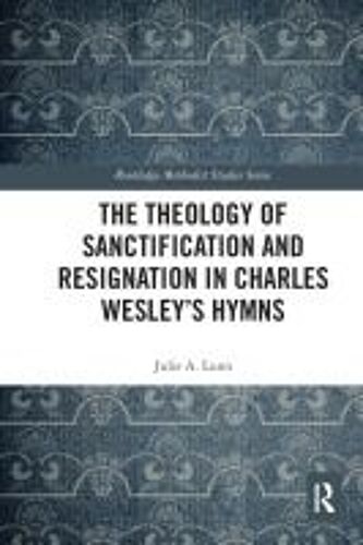 The Theology Of Sanctification And Resignation In Charles Wesley's Hymns