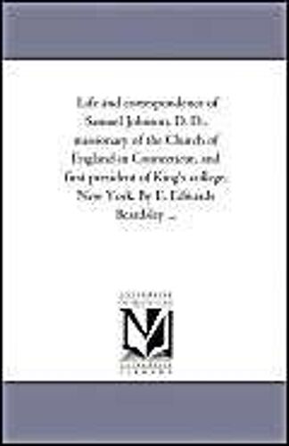 Life And Correspondence Of Samuel Johnson, D. D., Missionary Of The Church Of England In Connecticut, And First President Of King's College, New York.