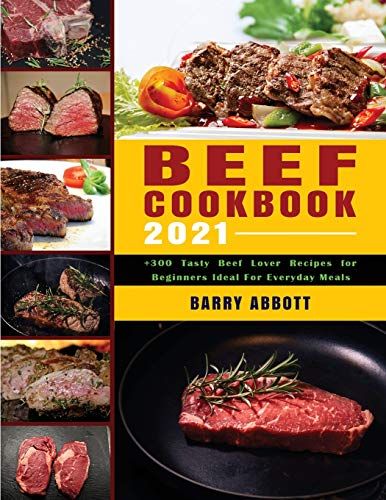 Beef Cookbook 2021: +300 Tasty Beef Lover Recipes For Beginners Ideal For Everyday Meals