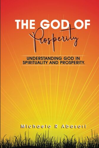 The God Of Prosperity, Is One Of Great Christian Discovery Book, God Called You To Bless You And Guide You In Aways Of Prosperity. : Understanding God In Spirituality And Prosperity.
