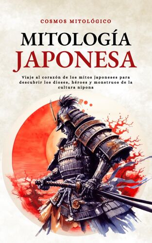 Mitología Japonesa: Viaje Al Corazón De Los Mitos Japoneses Para Descubrir Los Dioses, Héroes Y Monstruos De La Cultura Nipona (Cosmos Mitológico)