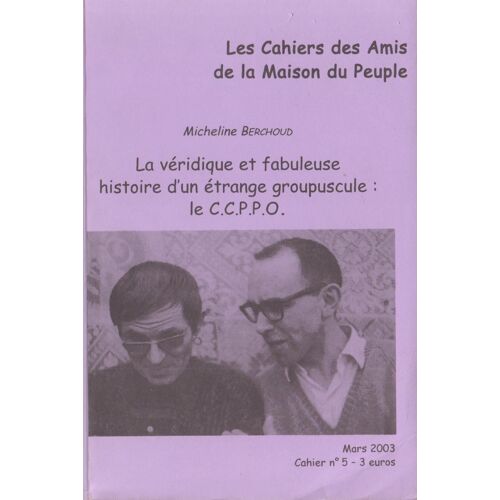 La Véridique Et Fabuleuse Histoire D'un Étrange Groupuscule : Le C.C.P.P.O. [Cahiers Des Amis De La Maison Du Peuple - Cahier N° 5 - Mars 2003]