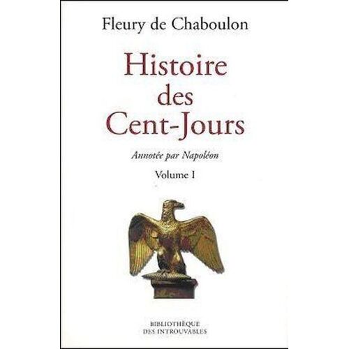 Histoire Des Cent Jours Annotée Par Napoleon Volume 1