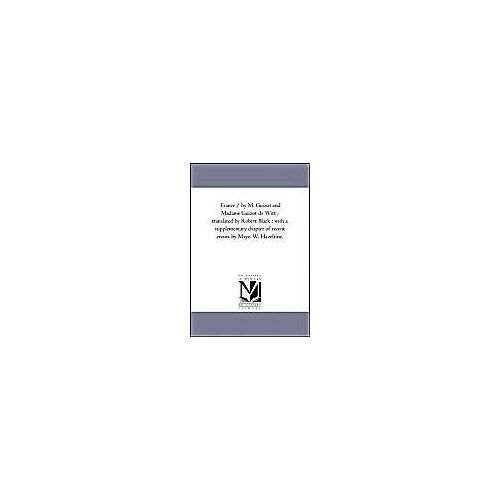 France / By M. Guizot And Madame Guizot De Witt; Translated By Robert Black; With A Supplementary Chapter Of Recent Events By Mayo W. Hazeltine. Vol.