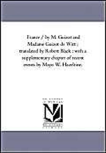 France / By M. Guizot And Madame Guizot De Witt; Translated By Robert Black; With A Supplementary Chapter Of Recent Events By Mayo W. Hazeltine. Vol.
