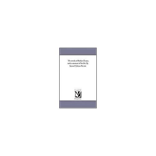 The Works Of Rufus Choate, With A Memoir Of His Life. By Samuel Gilman Brown. Vol. 1