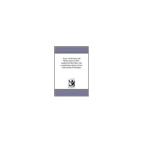 France / By M. Guizot And Madame Guizot De Witt; Translated By Robert Black; With A Supplementary Chapter Of Recent Events By Mayo W. Hazeltine. Vol.