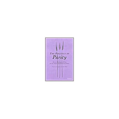 The Politics Of Purity: Harvey Washington Wiley And The Origins Of Federal Food Policy