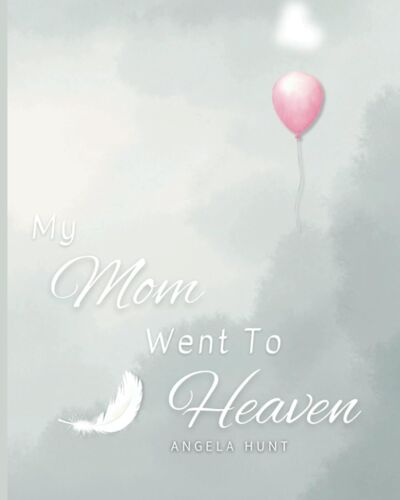 My Mom Went To Heaven: Helping Children Navigate The Stages Of Grief Through Simple And Honest Language And Powerful Illustrations